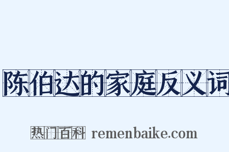 陈伯达的家庭反义词是什么意思的图片